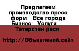Предлагаем производство пресс-форм - Все города Бизнес » Услуги   . Татарстан респ.